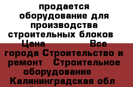 продается оборудование для производства строительных блоков › Цена ­ 210 000 - Все города Строительство и ремонт » Строительное оборудование   . Калининградская обл.,Светлогорск г.